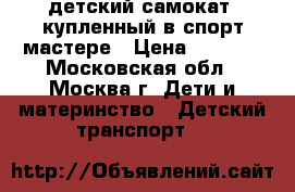 детский самокат, купленный в спорт мастере › Цена ­ 1 200 - Московская обл., Москва г. Дети и материнство » Детский транспорт   